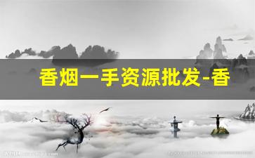 香烟一手资源批发-香烟半成品批发