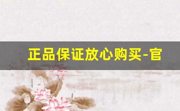 正品保证放心购买-官方正规渠道放心购买