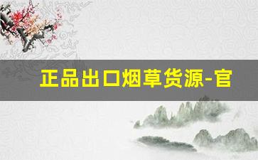 正品出口烟草货源-官方正品烟草购买