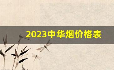 2023中华烟价格表图-中华所有烟2024价目表