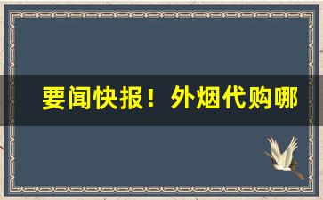 要闻快报！外烟代购哪个好“耳不忍闻”