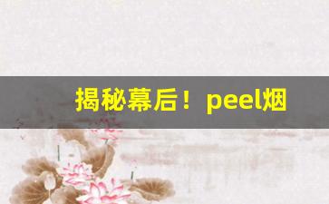 揭秘幕后！peel烟价格表图“传杯送盏”