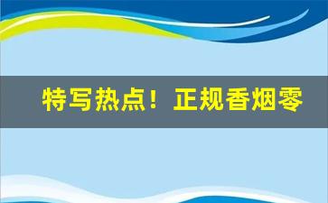 特写热点！正规香烟零售“戴高履厚”