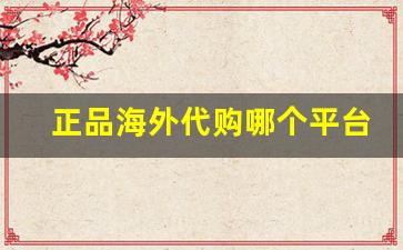 正品海外代购哪个平台靠谱-哪个平台海外代购是正品