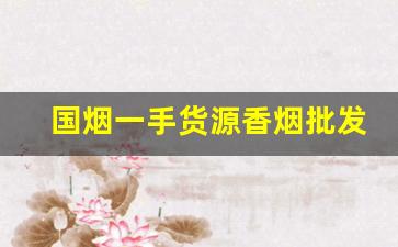 国烟一手货源香烟批发微信-正规烟批发8元一盒