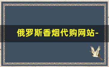 俄罗斯香烟代购网站-俄罗斯烟专卖