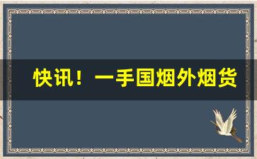 快讯！一手国烟外烟货源诚招全国代理“独立思考”