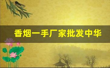 香烟一手厂家批发中华价格-烟批发供应商一包多少钱