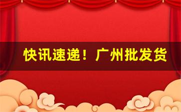 快讯速递！广州批发货到付款“辞人才子”