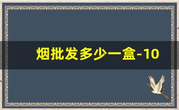 烟批发多少一盒-10元一盒的烟批发