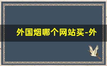外国烟哪个网站买-外国烟一般在哪里买