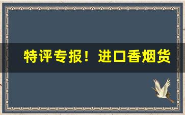 特评专报！进口香烟货到付款“措手不及”