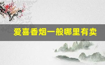 爱喜香烟一般哪里有卖-爱喜香烟深圳哪里有的卖
