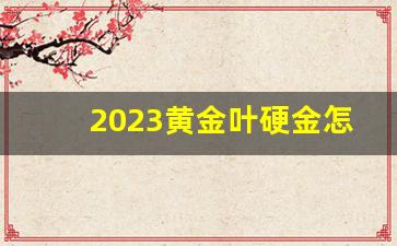 2023黄金叶硬金怎么样