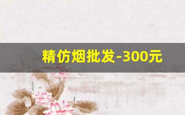 精仿烟批发-300元烟一包批发