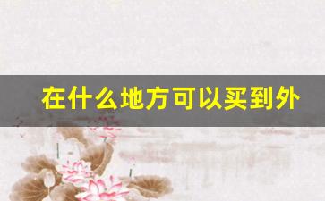 在什么地方可以买到外烟-什么地方可以买到外烟