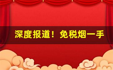 深度报道！免税烟一手货源价格表——“东西南北”