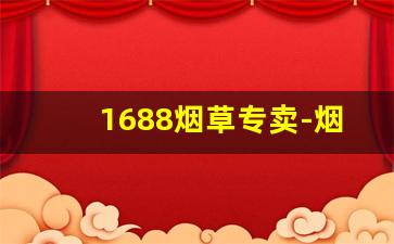 1688烟草专卖-烟草200支专卖店