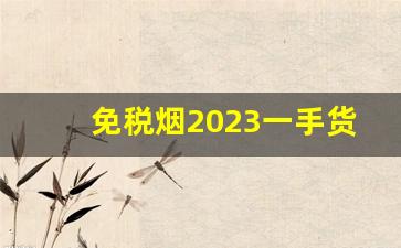 免税烟2023一手货源价格表-烟价格一览表2024图片