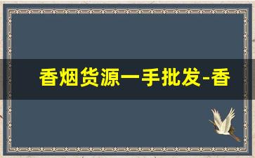 香烟货源一手批发-香烟在哪里供货