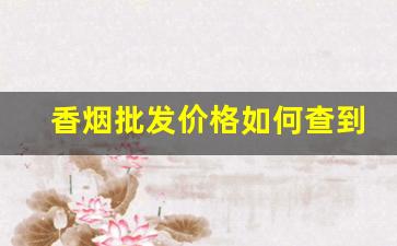 香烟批发价格如何查到-香烟价格到哪里查询