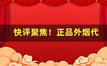 快评聚焦！正品外烟代购渠道“传世之作”