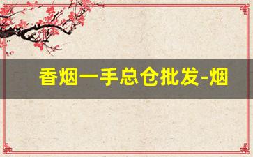 香烟一手总仓批发-烟牌批发100个