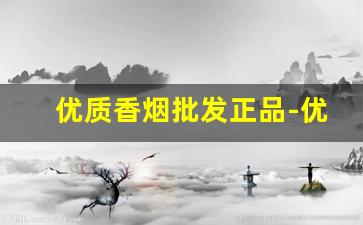 优质香烟批发正品-优质香烟 正品保障