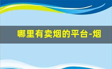 哪里有卖烟的平台-烟在什么地方线上购买