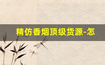 精仿香烟顶级货源-怎么品出香烟是不是真的