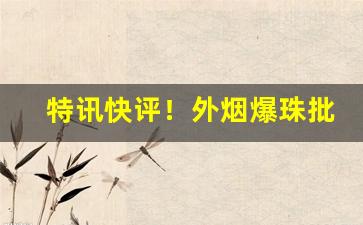 特讯快评！外烟爆珠批发货源“东道主”