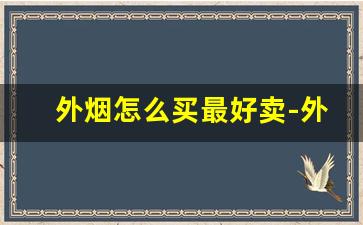 外烟怎么买最好卖-外烟正品购买广州