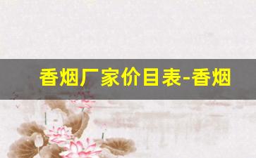 香烟厂家价目表-香烟全国行情报价单