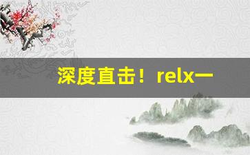 深度直击！relx一手货源代理“才薄智浅”
