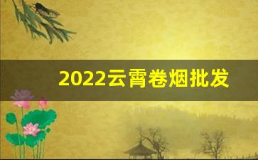 2022云霄卷烟批发一手货源-烟酒档口批发云霄烟