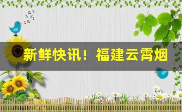 新鲜快讯！福建云霄烟价格便宜“成败萧何”