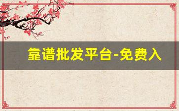 靠谱批发平台-免费入驻的批发平台