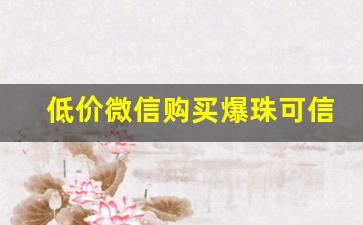 低价微信购买爆珠可信吗？-0元买金珠骗局