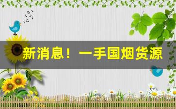 新消息！一手国烟货源批发“抵死瞒生”