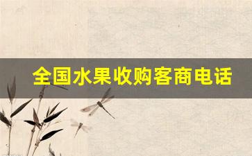 全国水果收购客商电话-全国水果收购客商电话是多少