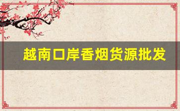 越南口岸香烟货源批发-东兴口岸越南香烟的价格