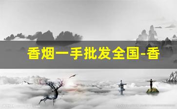香烟一手批发全国-香烟供货市场