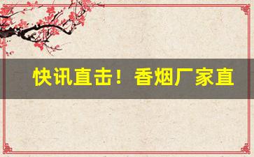 快讯直击！香烟厂家直销各种品牌香烟“垂天之云”