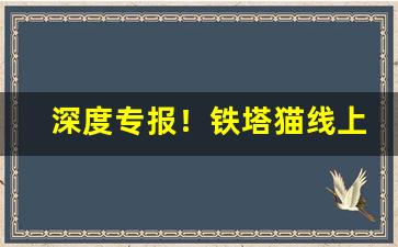 深度专报！铁塔猫线上购买“白旄黄钺”