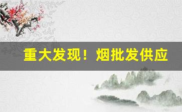 重大发现！烟批发供应商同城“傲骨铮铮”