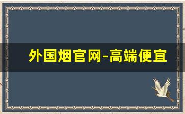 外国烟官网-高端便宜外国烟