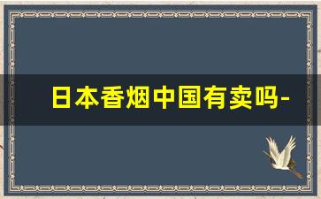 日本香烟中国有卖吗-一包烟怎么看生产日期