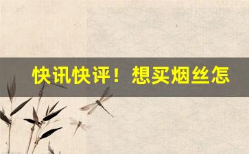 快讯快评！想买烟丝怎么买“旰食宵衣”