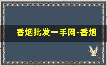 香烟批发一手网-香烟二手市场