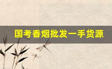 国考香烟批发一手货源-批发烟的证件